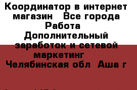 Координатор в интернет-магазин - Все города Работа » Дополнительный заработок и сетевой маркетинг   . Челябинская обл.,Аша г.